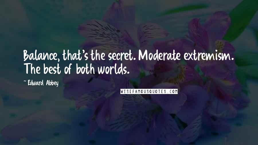 Edward Abbey Quotes: Balance, that's the secret. Moderate extremism. The best of both worlds.