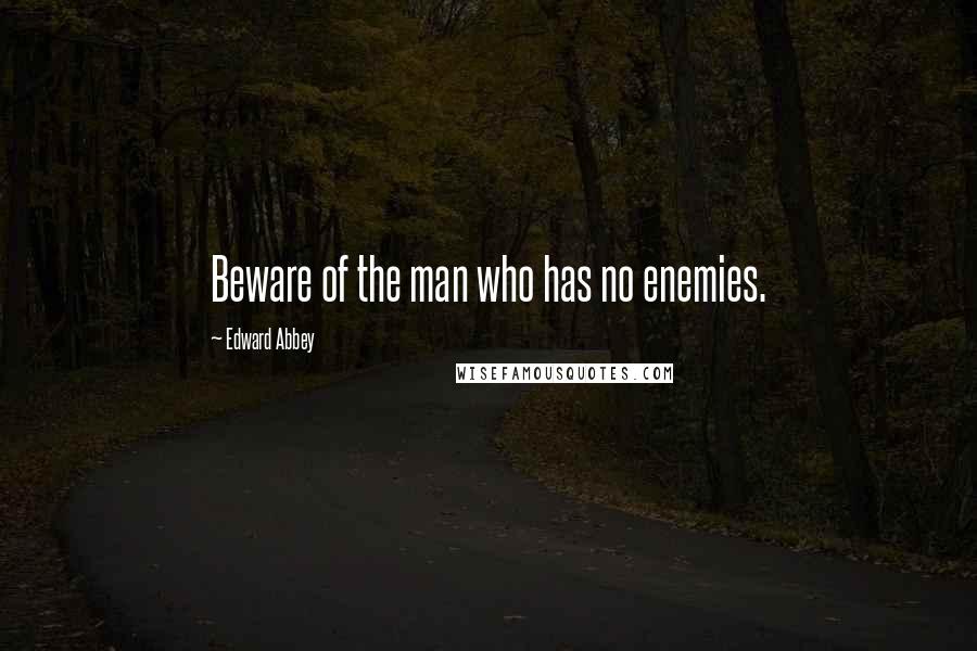 Edward Abbey Quotes: Beware of the man who has no enemies.