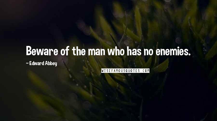 Edward Abbey Quotes: Beware of the man who has no enemies.