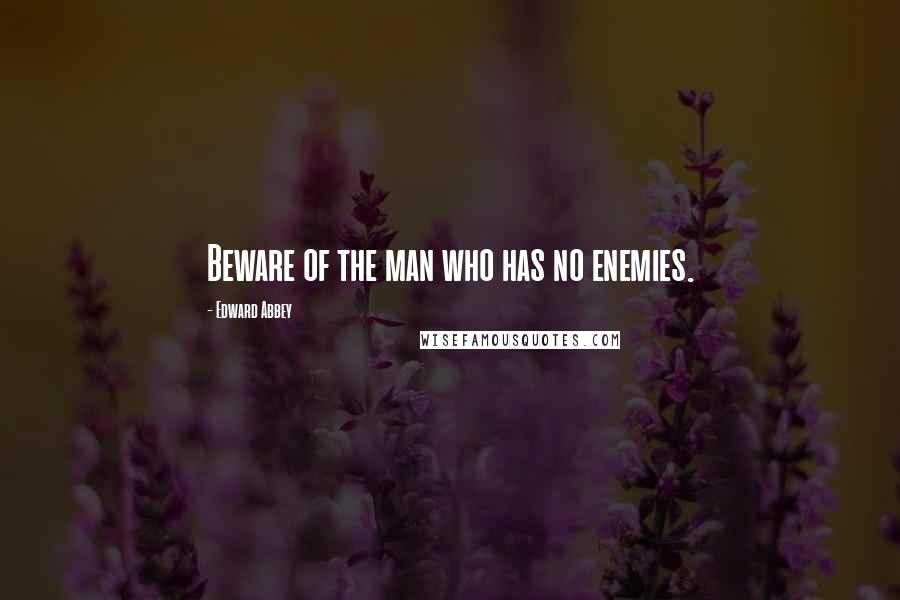 Edward Abbey Quotes: Beware of the man who has no enemies.