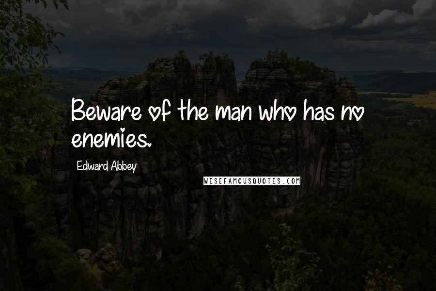 Edward Abbey Quotes: Beware of the man who has no enemies.