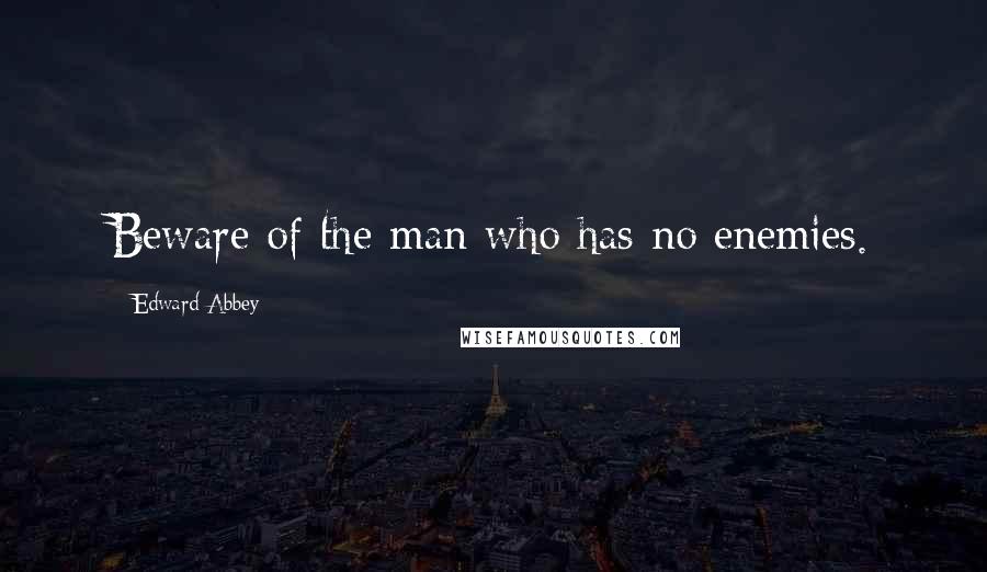 Edward Abbey Quotes: Beware of the man who has no enemies.