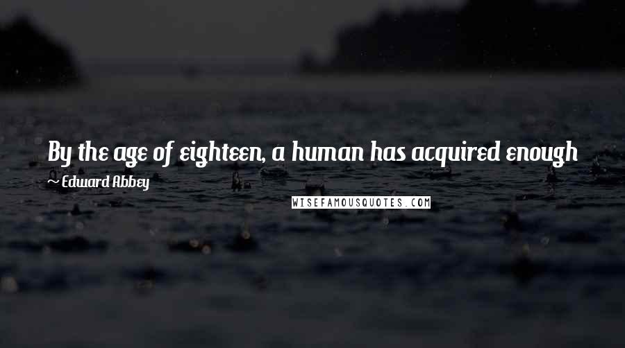 Edward Abbey Quotes: By the age of eighteen, a human has acquired enough joy and heartache to provide the food of reflection for a century.