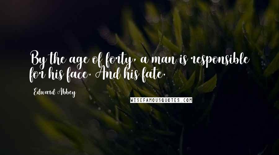 Edward Abbey Quotes: By the age of forty, a man is responsible for his face. And his fate.