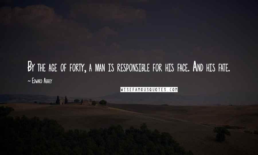 Edward Abbey Quotes: By the age of forty, a man is responsible for his face. And his fate.