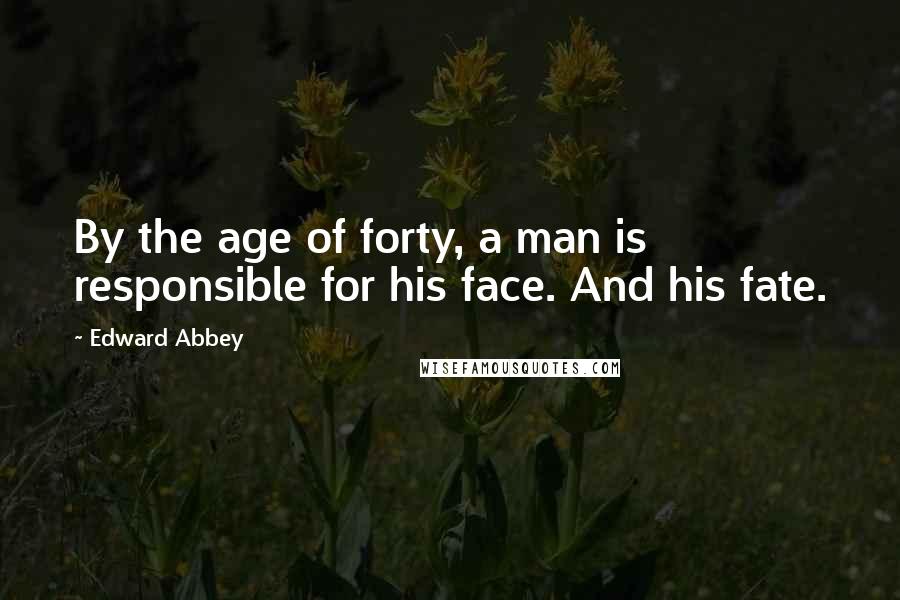 Edward Abbey Quotes: By the age of forty, a man is responsible for his face. And his fate.