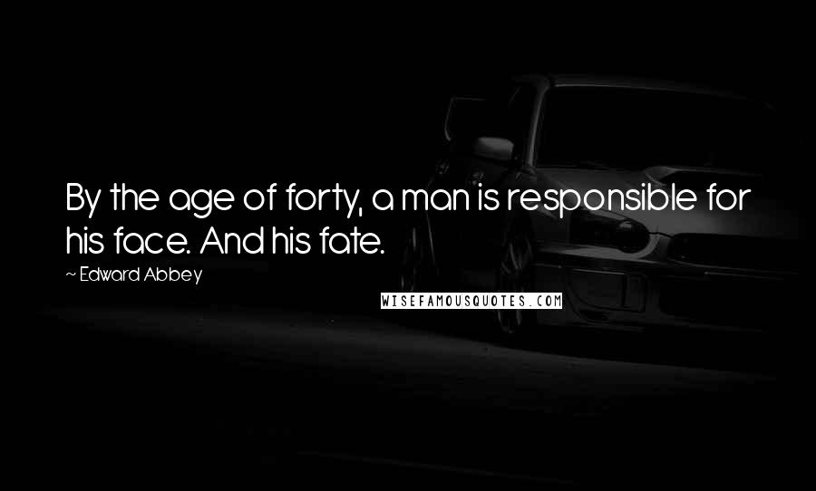 Edward Abbey Quotes: By the age of forty, a man is responsible for his face. And his fate.