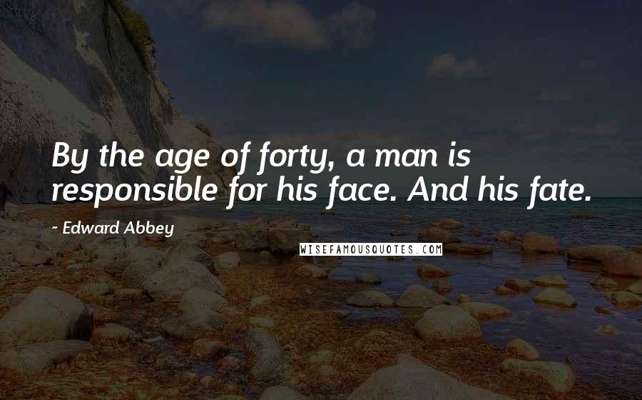 Edward Abbey Quotes: By the age of forty, a man is responsible for his face. And his fate.