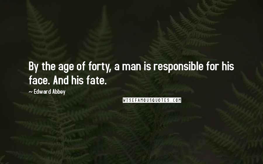 Edward Abbey Quotes: By the age of forty, a man is responsible for his face. And his fate.