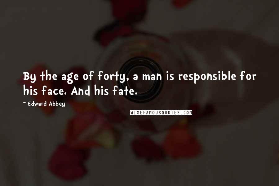 Edward Abbey Quotes: By the age of forty, a man is responsible for his face. And his fate.