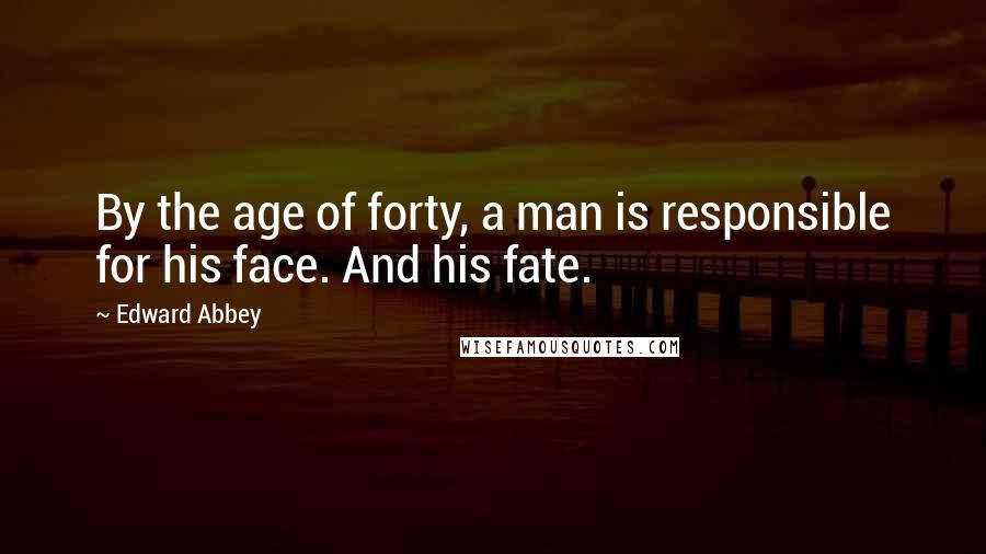 Edward Abbey Quotes: By the age of forty, a man is responsible for his face. And his fate.