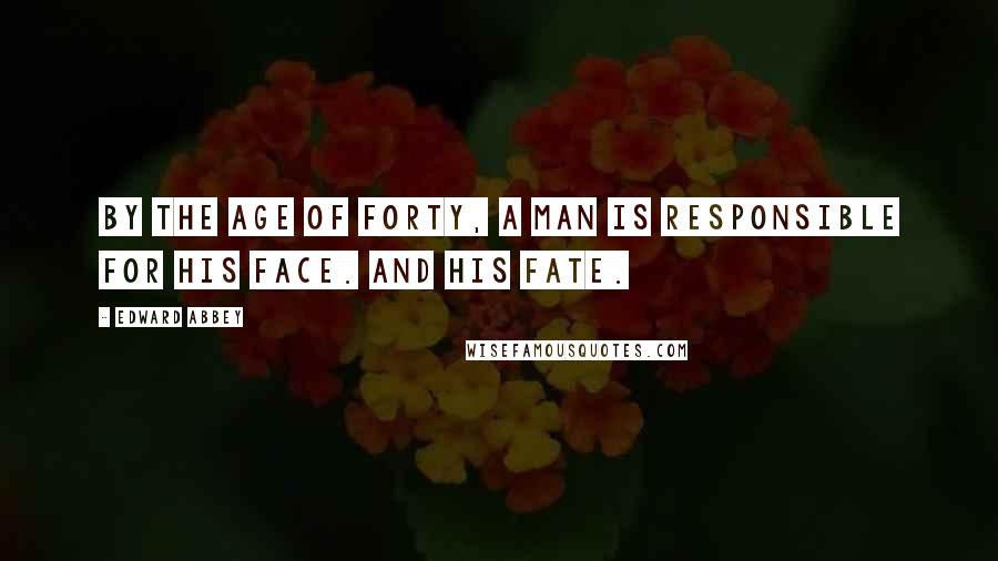 Edward Abbey Quotes: By the age of forty, a man is responsible for his face. And his fate.