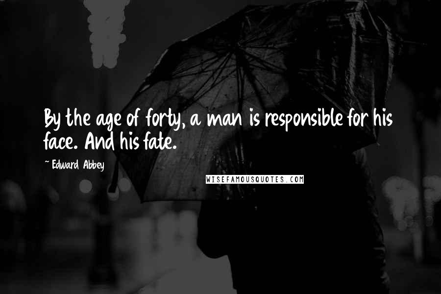 Edward Abbey Quotes: By the age of forty, a man is responsible for his face. And his fate.