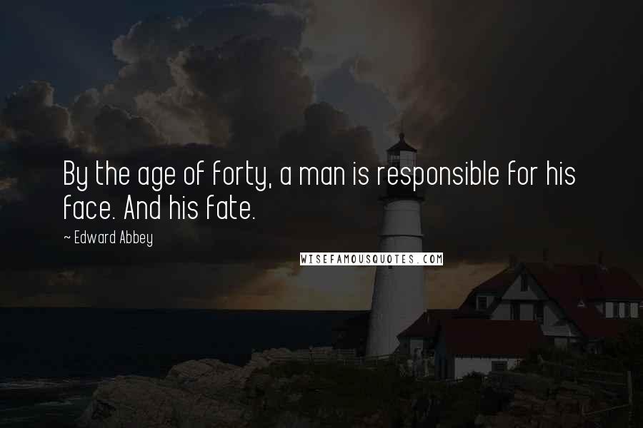 Edward Abbey Quotes: By the age of forty, a man is responsible for his face. And his fate.