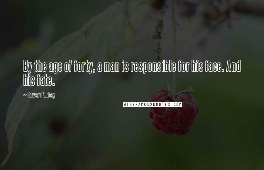 Edward Abbey Quotes: By the age of forty, a man is responsible for his face. And his fate.