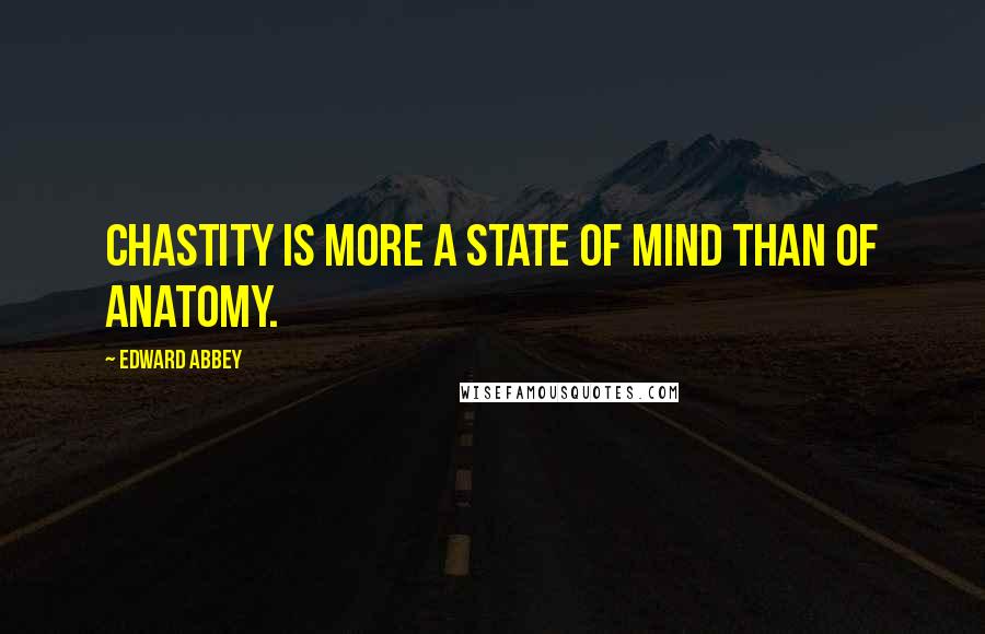 Edward Abbey Quotes: Chastity is more a state of mind than of anatomy.