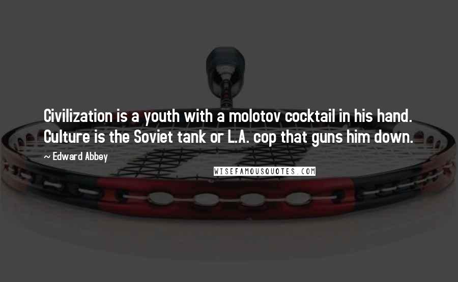 Edward Abbey Quotes: Civilization is a youth with a molotov cocktail in his hand. Culture is the Soviet tank or L.A. cop that guns him down.