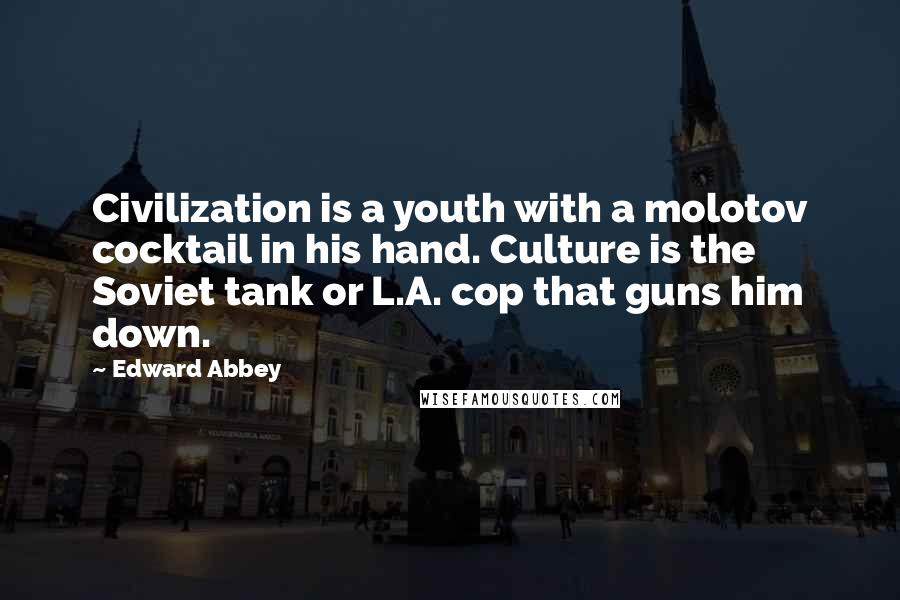 Edward Abbey Quotes: Civilization is a youth with a molotov cocktail in his hand. Culture is the Soviet tank or L.A. cop that guns him down.