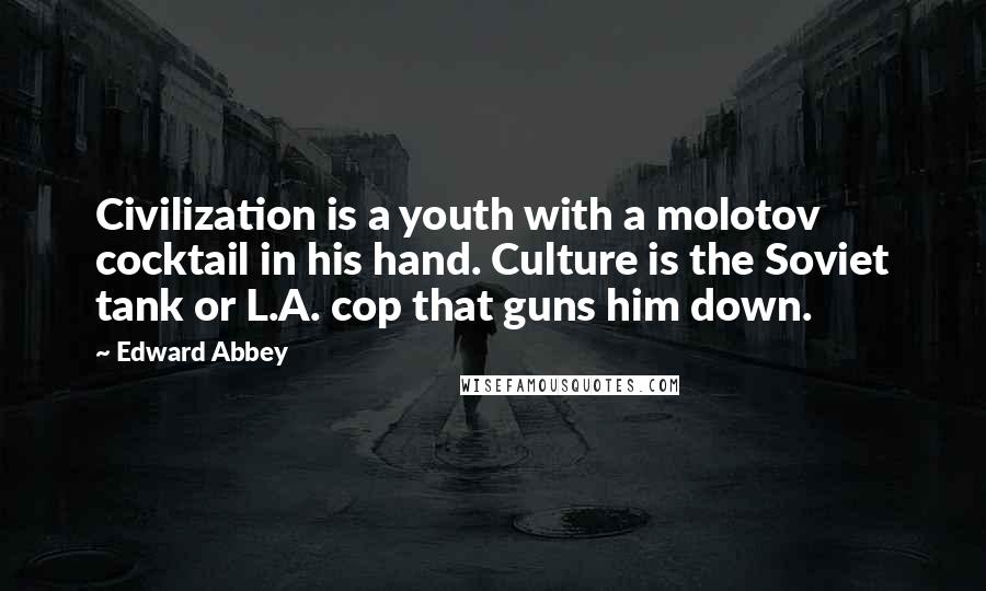 Edward Abbey Quotes: Civilization is a youth with a molotov cocktail in his hand. Culture is the Soviet tank or L.A. cop that guns him down.