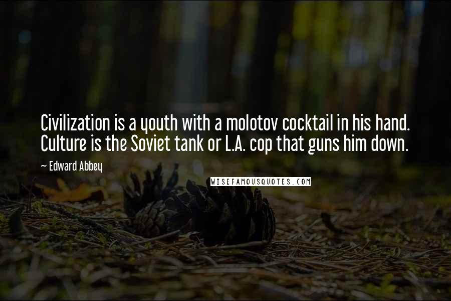Edward Abbey Quotes: Civilization is a youth with a molotov cocktail in his hand. Culture is the Soviet tank or L.A. cop that guns him down.