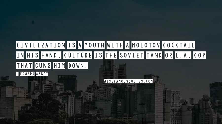 Edward Abbey Quotes: Civilization is a youth with a molotov cocktail in his hand. Culture is the Soviet tank or L.A. cop that guns him down.