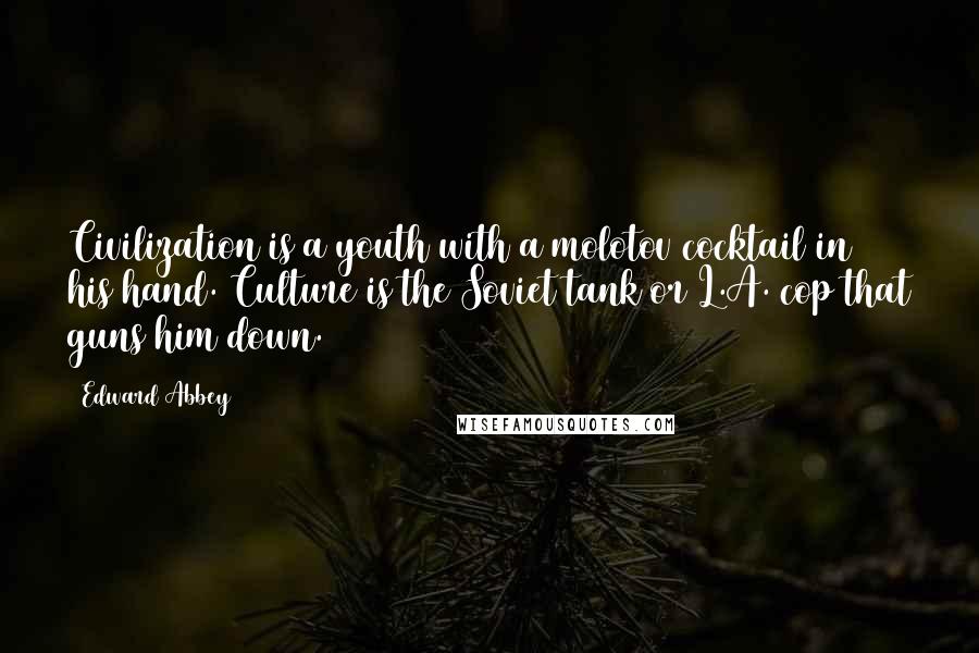 Edward Abbey Quotes: Civilization is a youth with a molotov cocktail in his hand. Culture is the Soviet tank or L.A. cop that guns him down.