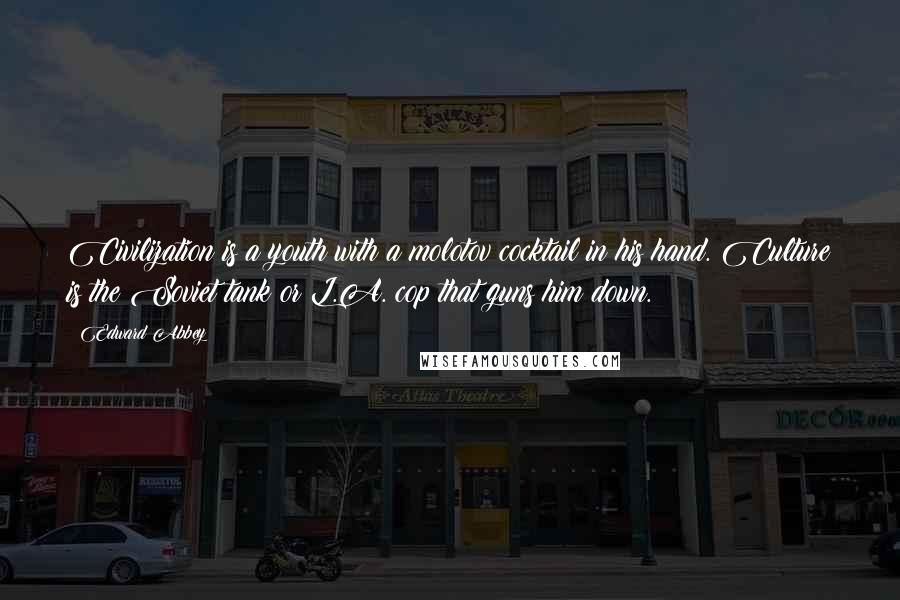 Edward Abbey Quotes: Civilization is a youth with a molotov cocktail in his hand. Culture is the Soviet tank or L.A. cop that guns him down.