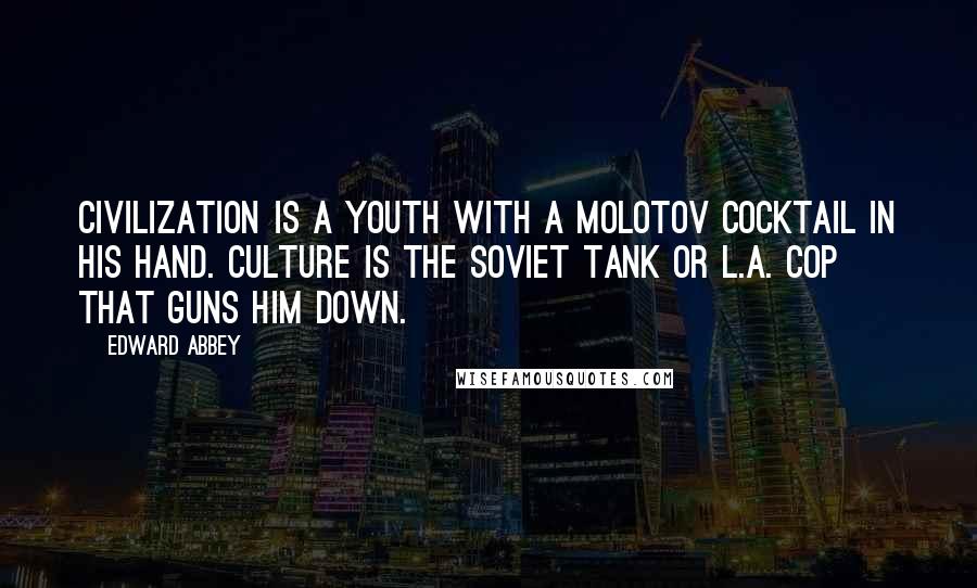 Edward Abbey Quotes: Civilization is a youth with a molotov cocktail in his hand. Culture is the Soviet tank or L.A. cop that guns him down.