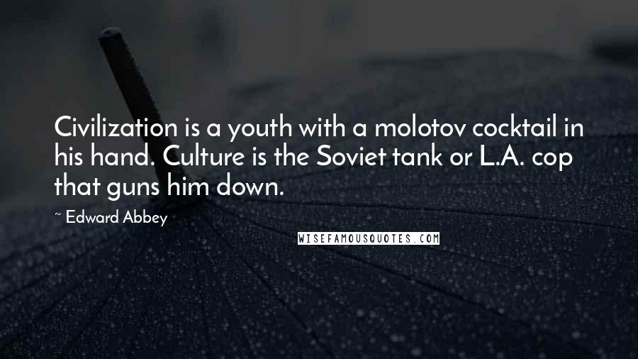 Edward Abbey Quotes: Civilization is a youth with a molotov cocktail in his hand. Culture is the Soviet tank or L.A. cop that guns him down.