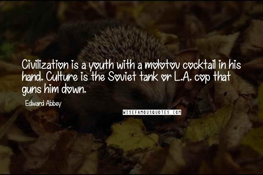 Edward Abbey Quotes: Civilization is a youth with a molotov cocktail in his hand. Culture is the Soviet tank or L.A. cop that guns him down.