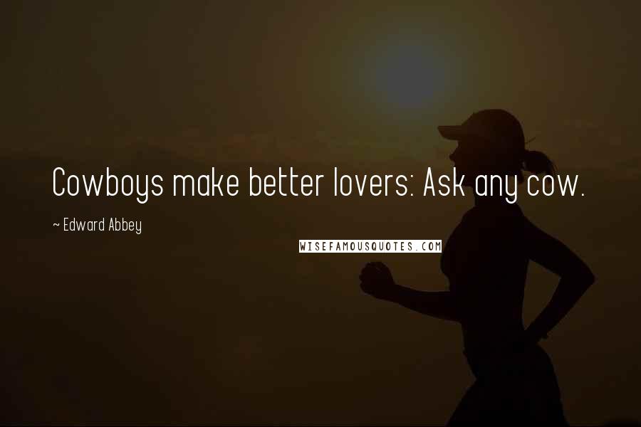Edward Abbey Quotes: Cowboys make better lovers: Ask any cow.