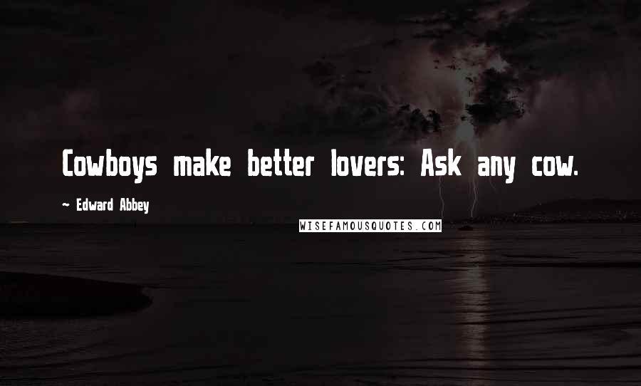 Edward Abbey Quotes: Cowboys make better lovers: Ask any cow.