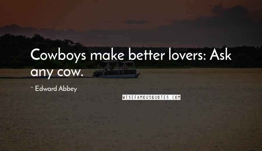 Edward Abbey Quotes: Cowboys make better lovers: Ask any cow.