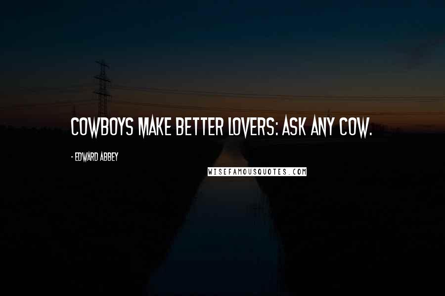 Edward Abbey Quotes: Cowboys make better lovers: Ask any cow.