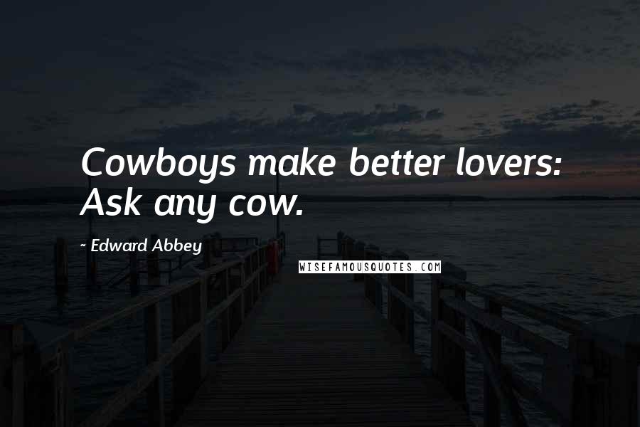 Edward Abbey Quotes: Cowboys make better lovers: Ask any cow.