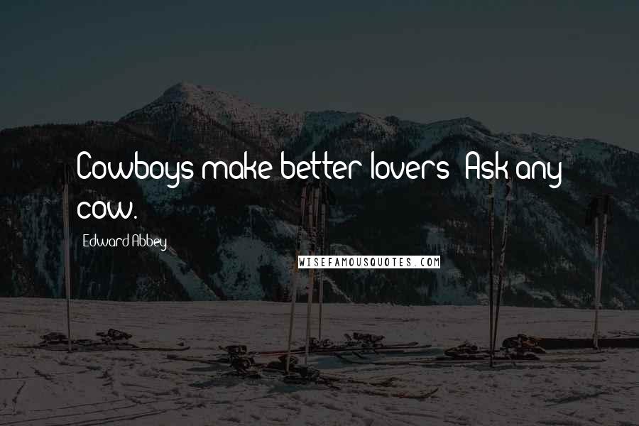 Edward Abbey Quotes: Cowboys make better lovers: Ask any cow.