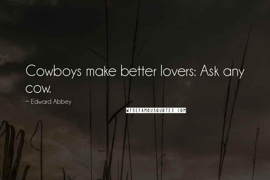 Edward Abbey Quotes: Cowboys make better lovers: Ask any cow.