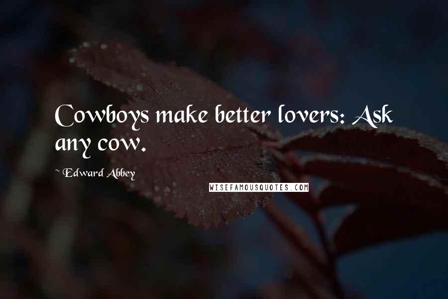 Edward Abbey Quotes: Cowboys make better lovers: Ask any cow.