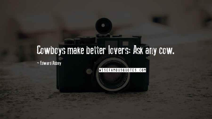 Edward Abbey Quotes: Cowboys make better lovers: Ask any cow.