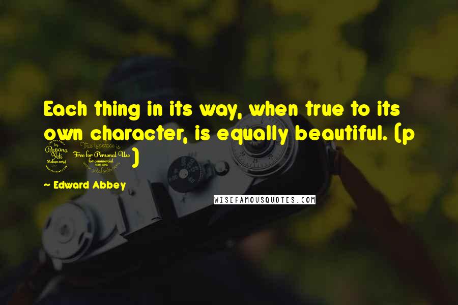 Edward Abbey Quotes: Each thing in its way, when true to its own character, is equally beautiful. (p 41)