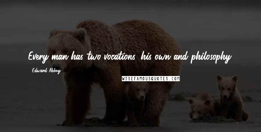 Edward Abbey Quotes: Every man has two vocations: his own and philosophy.