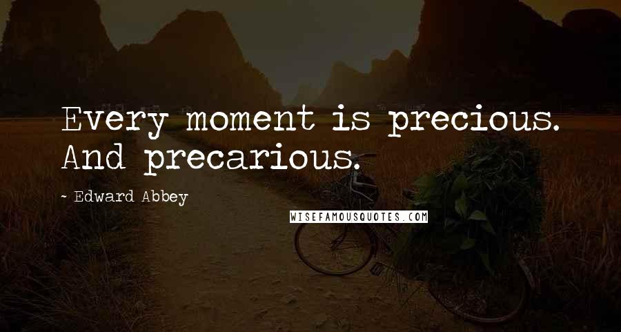 Edward Abbey Quotes: Every moment is precious. And precarious.