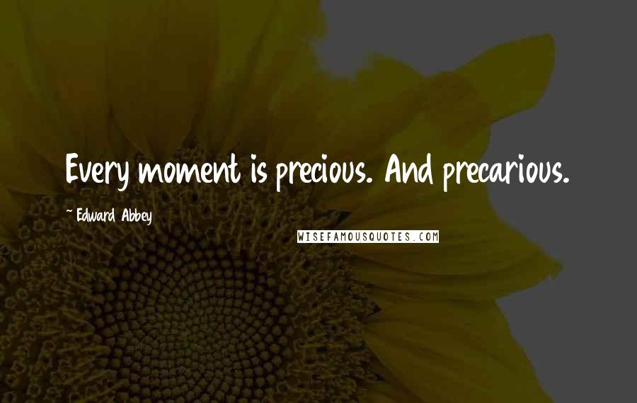 Edward Abbey Quotes: Every moment is precious. And precarious.