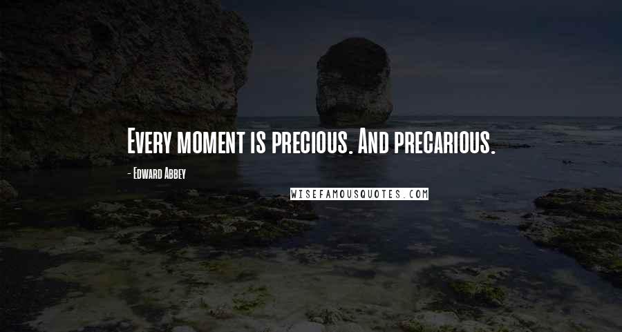 Edward Abbey Quotes: Every moment is precious. And precarious.