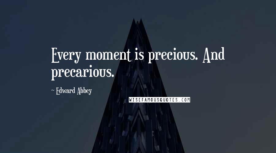 Edward Abbey Quotes: Every moment is precious. And precarious.