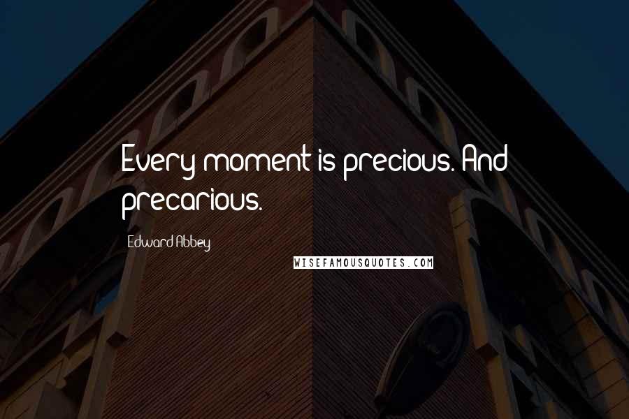 Edward Abbey Quotes: Every moment is precious. And precarious.