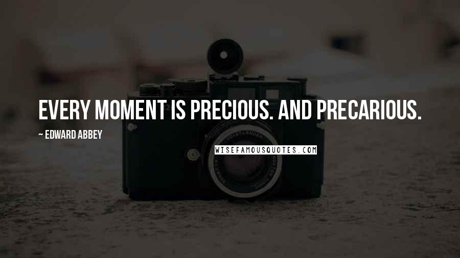 Edward Abbey Quotes: Every moment is precious. And precarious.