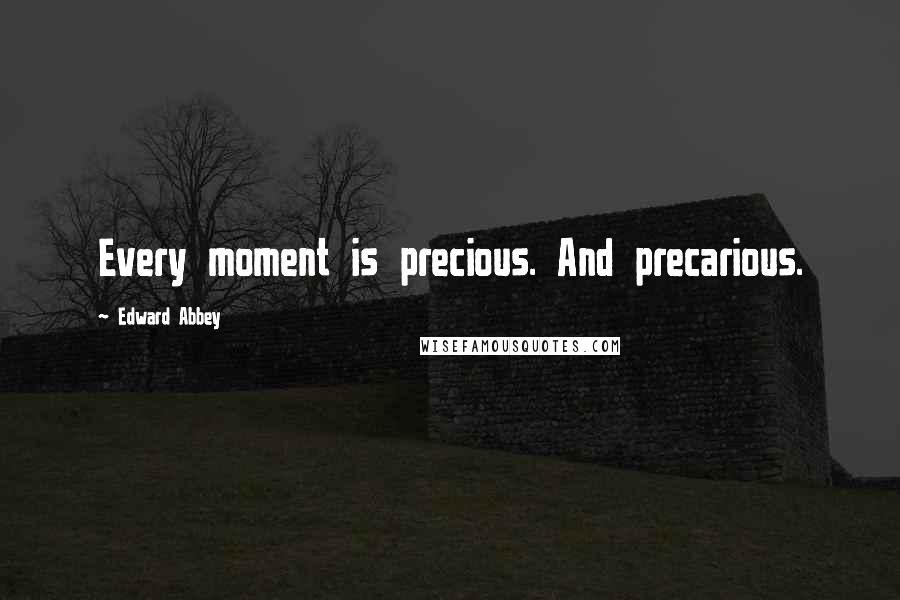 Edward Abbey Quotes: Every moment is precious. And precarious.