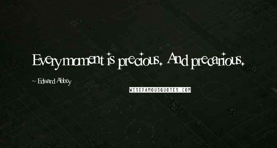 Edward Abbey Quotes: Every moment is precious. And precarious.