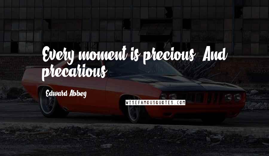 Edward Abbey Quotes: Every moment is precious. And precarious.